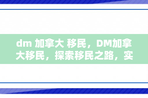 dm 加拿大 移民，DM加拿大移民，探索移民之路，实现加拿大梦想