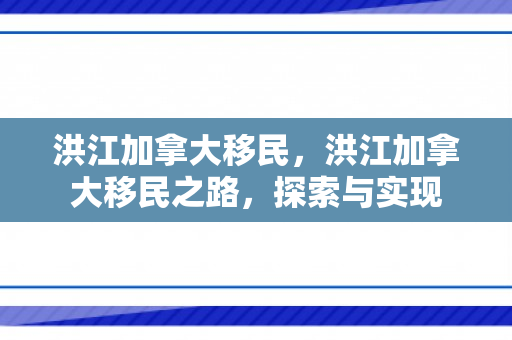 洪江加拿大移民，洪江加拿大移民之路，探索与实现