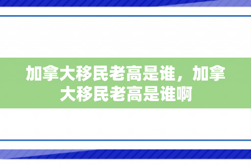 加拿大移民老高是谁，加拿大移民老高是谁啊