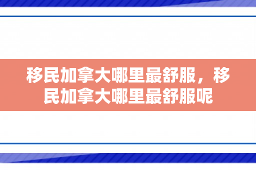 移民加拿大哪里最舒服，移民加拿大哪里最舒服呢