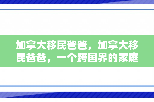 加拿大移民爸爸，加拿大移民爸爸，一个跨国界的家庭故事