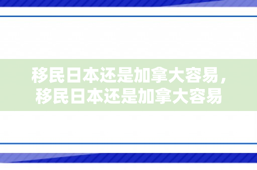 移民日本还是加拿大容易，移民日本还是加拿大容易