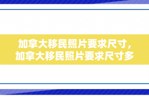 加拿大移民照片要求尺寸，加拿大移民照片要求尺寸多大