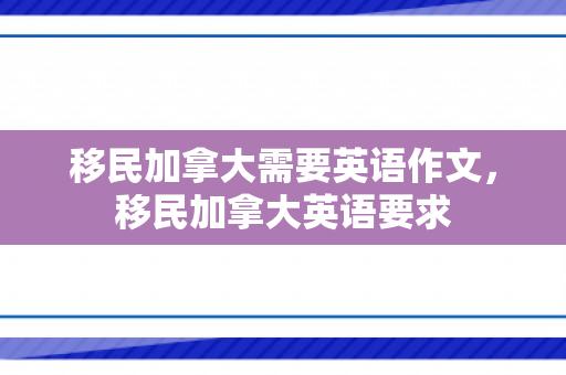 移民加拿大需要英语作文，移民加拿大英语要求