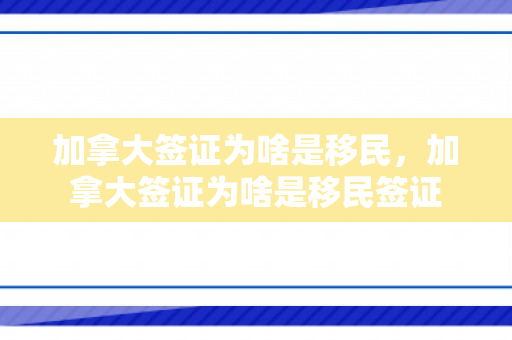 加拿大签证为啥是移民，加拿大签证为啥是移民签证