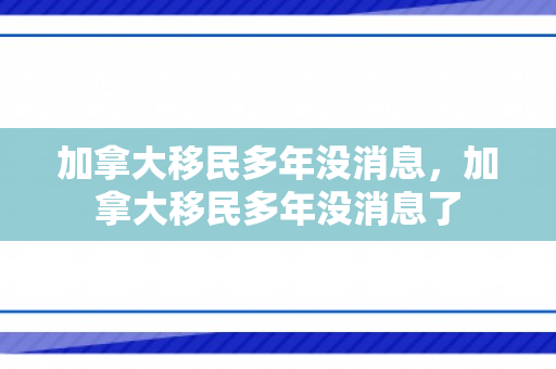 加拿大移民多年没消息，加拿大移民多年没消息了