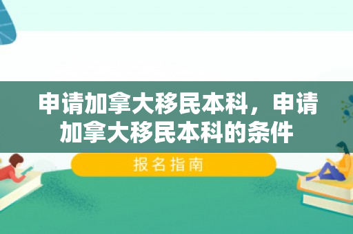 申请加拿大移民本科，申请加拿大移民本科的条件