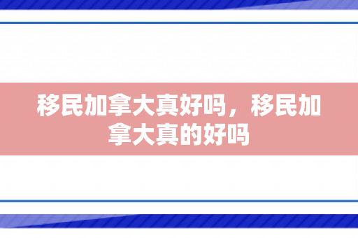移民加拿大真好吗，移民加拿大真的好吗