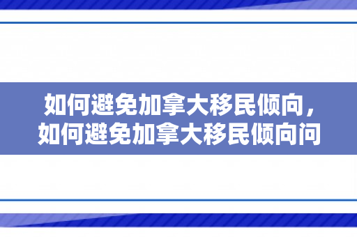 如何避免加拿大移民倾向，如何避免加拿大移民倾向问题