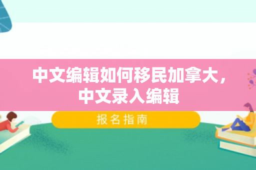 中文编辑如何移民加拿大，中文录入编辑
