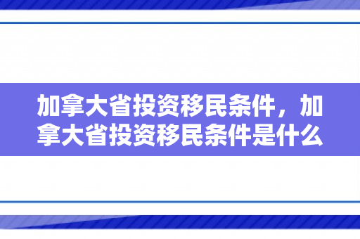 加拿大省投资移民条件，加拿大省投资移民条件是什么