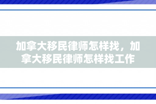 加拿大移民律师怎样找，加拿大移民律师怎样找工作