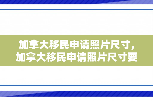 加拿大移民申请照片尺寸，加拿大移民申请照片尺寸要求