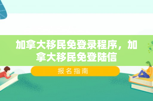 加拿大移民免登录程序，加拿大移民免登陆信