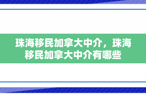 珠海移民加拿大中介，珠海移民加拿大中介有哪些