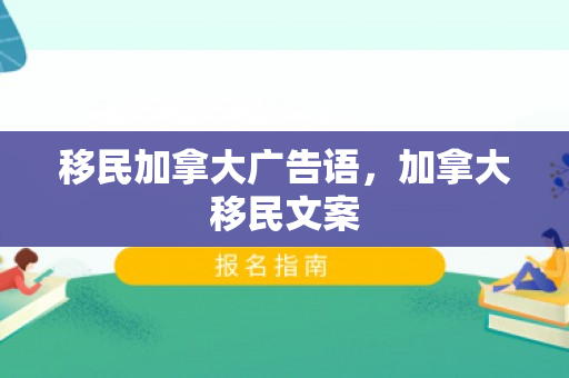 移民加拿大广告语，加拿大移民文案