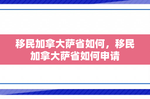 移民加拿大萨省如何，移民加拿大萨省如何申请