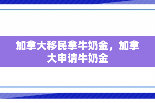 加拿大移民拿牛奶金，加拿大申请牛奶金