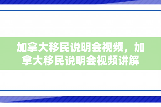 加拿大移民说明会视频，加拿大移民说明会视频讲解