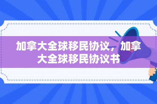 加拿大全球移民协议，加拿大全球移民协议书