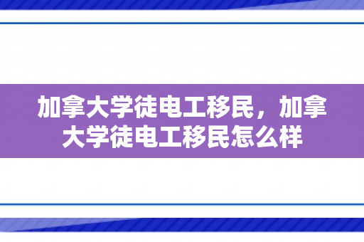加拿大学徒电工移民，加拿大学徒电工移民怎么样