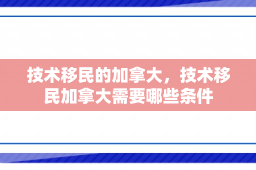 技术移民的加拿大，技术移民加拿大需要哪些条件