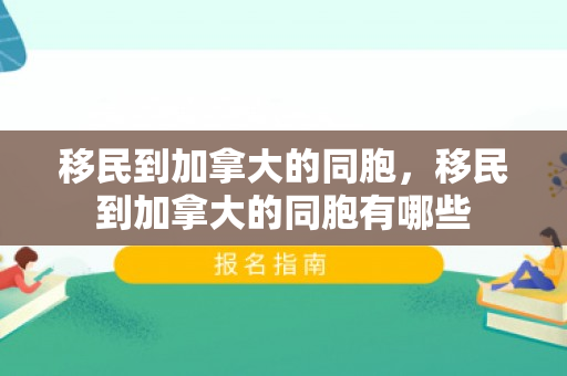 移民到加拿大的同胞，移民到加拿大的同胞有哪些