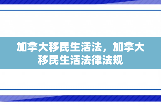 加拿大移民生活法，加拿大移民生活法律法规
