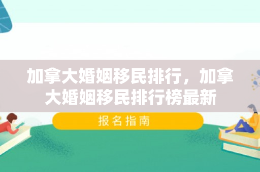 加拿大婚姻移民排行，加拿大婚姻移民排行榜最新