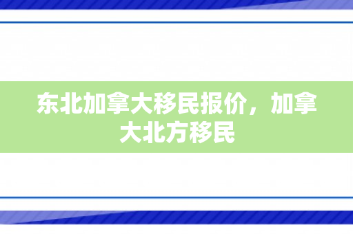 东北加拿大移民报价，加拿大北方移民