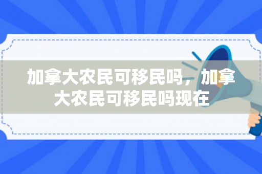 加拿大农民可移民吗，加拿大农民可移民吗现在
