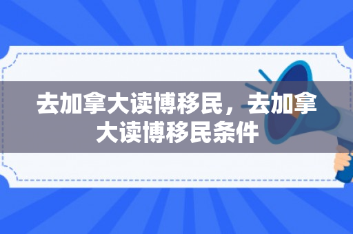 去加拿大读博移民，去加拿大读博移民条件