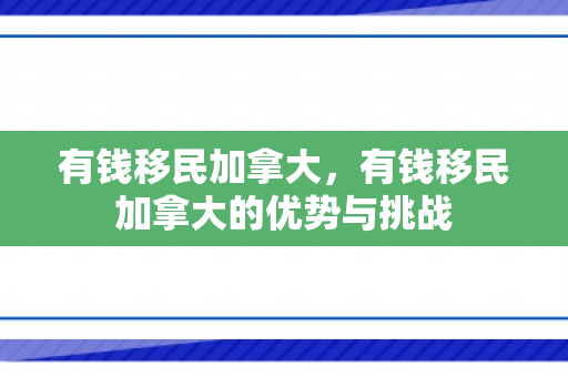 有钱移民加拿大，有钱移民加拿大的优势与挑战