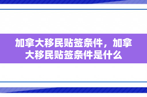 加拿大移民贴签条件，加拿大移民贴签条件是什么