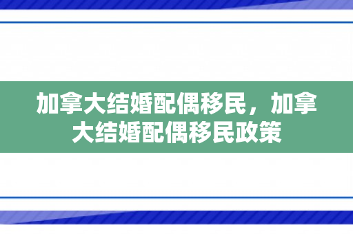 加拿大结婚配偶移民，加拿大结婚配偶移民政策