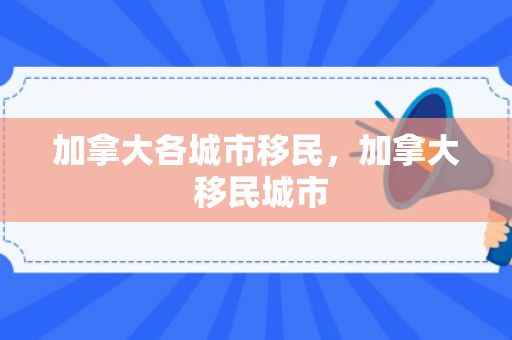 加拿大各城市移民，加拿大 移民城市