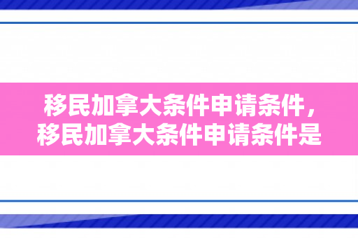 移民加拿大条件申请条件，移民加拿大条件申请条件是什么