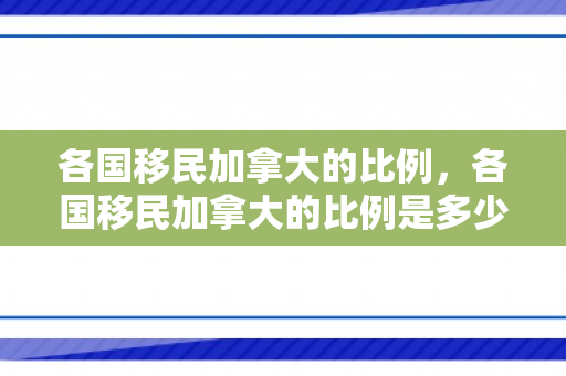 各国移民加拿大的比例，各国移民加拿大的比例是多少
