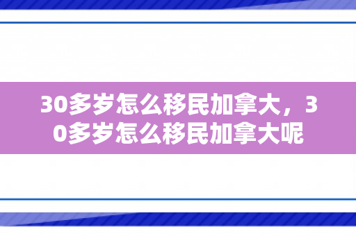 30多岁怎么移民加拿大，30多岁怎么移民加拿大呢