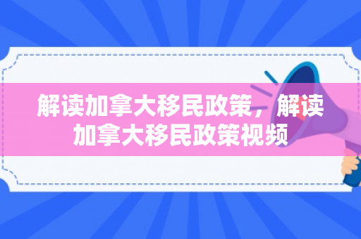 解读加拿大移民政策，解读加拿大移民政策视频