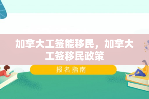 加拿大工签能移民，加拿大工签移民政策