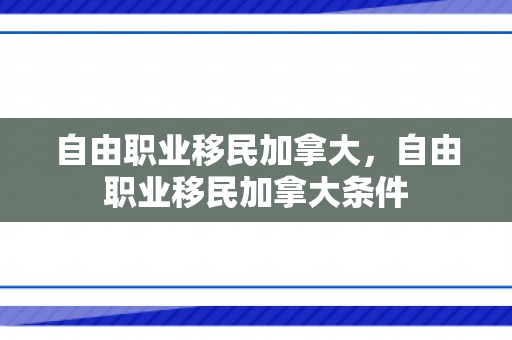 自由职业移民加拿大，自由职业移民加拿大条件