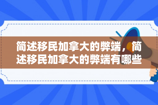 简述移民加拿大的弊端，简述移民加拿大的弊端有哪些