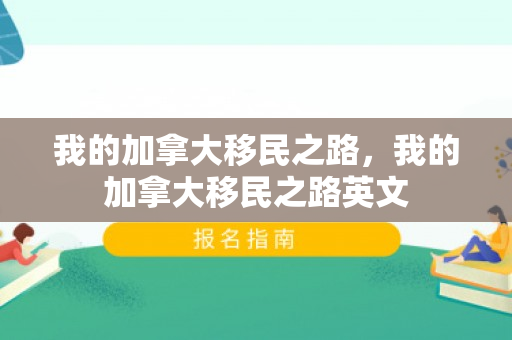 我的加拿大移民之路，我的加拿大移民之路英文