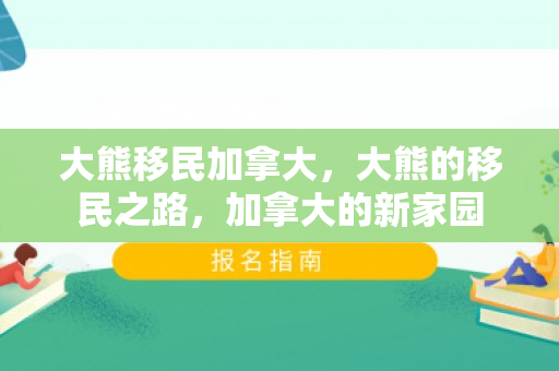 大熊移民加拿大，大熊的移民之路，加拿大的新家园