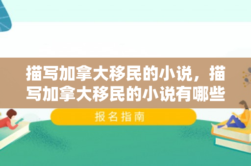 描写加拿大移民的小说，描写加拿大移民的小说有哪些
