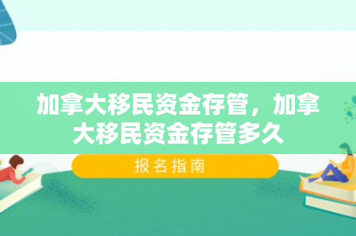 加拿大移民资金存管，加拿大移民资金存管多久