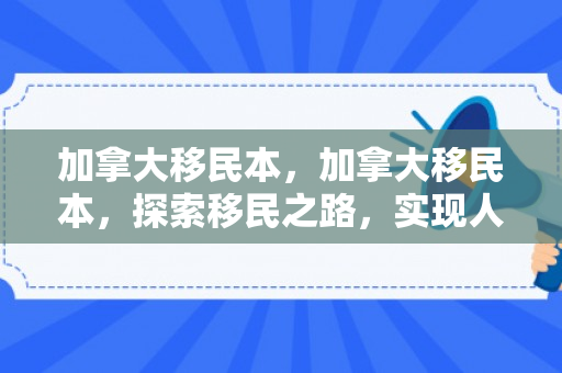 加拿大移民本，加拿大移民本，探索移民之路，实现人生梦想