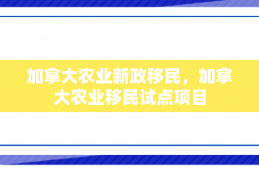 加拿大农业新政移民，加拿大农业移民试点项目