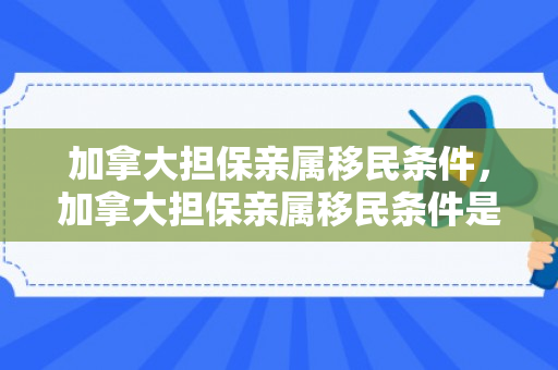加拿大担保亲属移民条件，加拿大担保亲属移民条件是什么